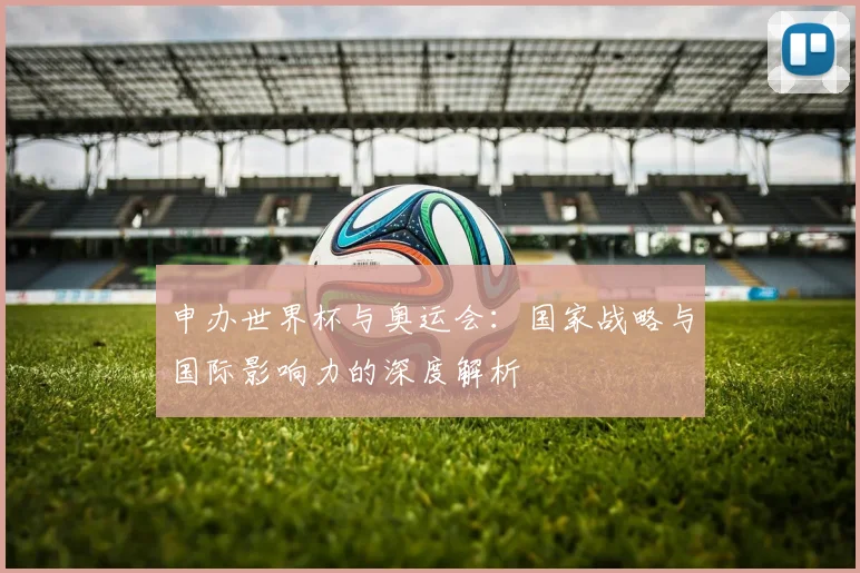 申办世界杯与奥运会：国家战略与国际影响力的深度解析