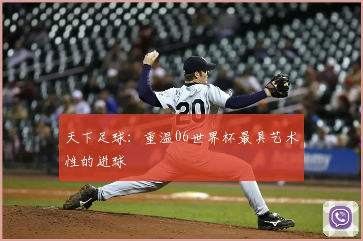 天下足球：重温06世界杯最具艺术性的进球