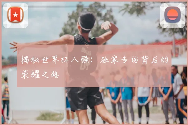 揭秘世界杯八强：独家专访背后的荣耀之路