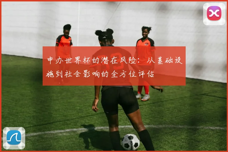 申办世界杯的潜在风险：从基础设施到社会影响的全方位评估