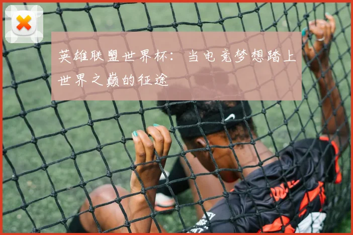 英雄联盟世界杯：当电竞梦想踏上世界之巅的征途