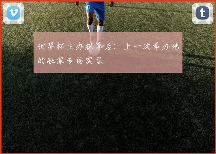 世界杯主办权幕后：上一次举办地的独家专访实录