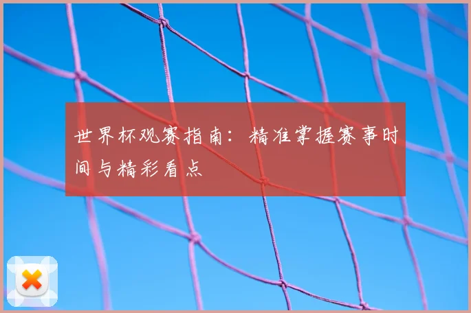 世界杯观赛指南：精准掌握赛事时间与精彩看点