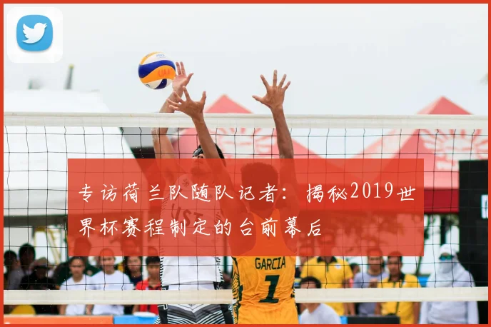 专访荷兰队随队记者：揭秘2019世界杯赛程制定的台前幕后