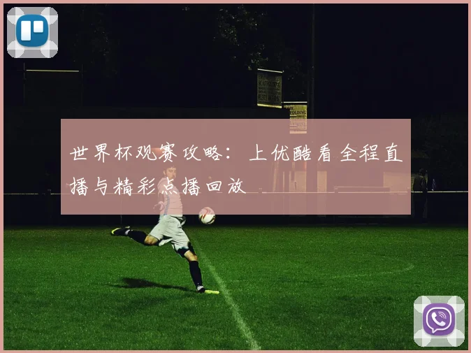 世界杯观赛攻略：上优酷看全程直播与精彩点播回放