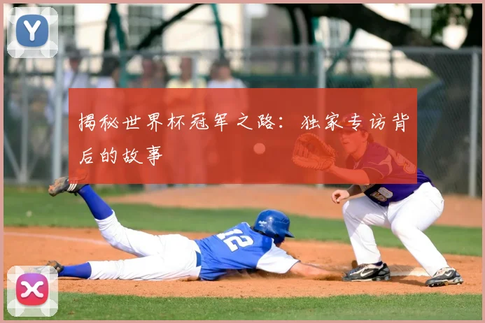 揭秘世界杯冠军之路：独家专访背后的故事