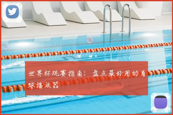 世界杯观赛指南：盘点最好用的看球播放器