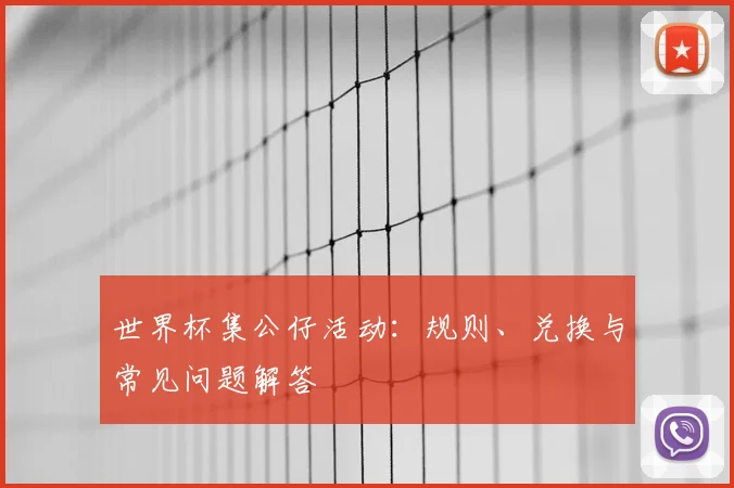 世界杯集公仔活动：规则、兑换与常见问题解答