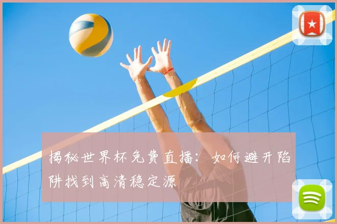 揭秘世界杯免费直播：如何避开陷阱找到高清稳定源