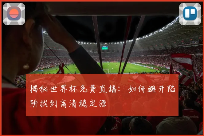 揭秘世界杯免费直播：如何避开陷阱找到高清稳定源