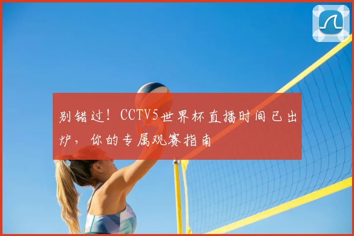 别错过！CCTV5世界杯直播时间已出炉，你的专属观赛指南