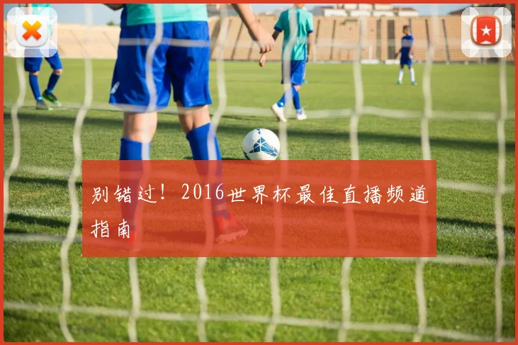 别错过！2016世界杯最佳直播频道指南