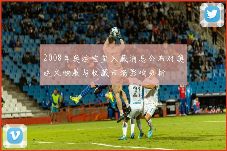 2008年奥运宝玺入藏消息公布对奥运文物展与收藏市场影响分析