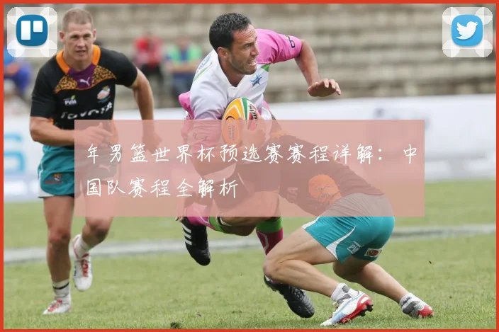 年男篮世界杯预选赛赛程详解：中国队赛程全解析