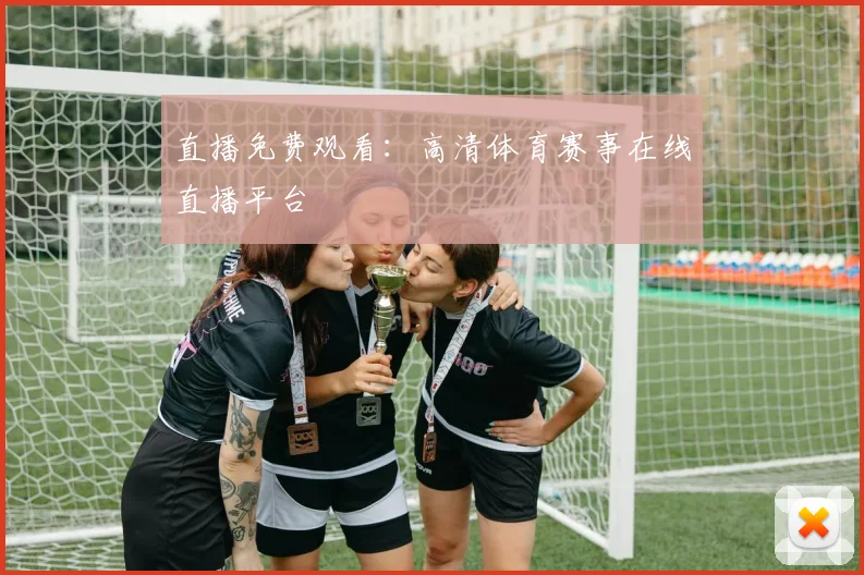 直播免费观看:高清体育赛事在线直播平台