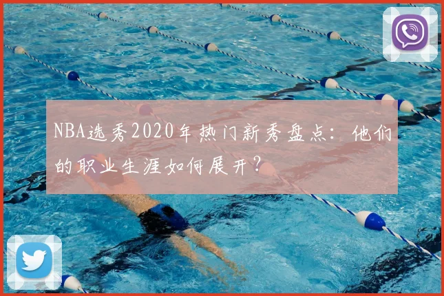 NBA选秀2020年热门新秀盘点：他们的职业生涯如何展开？