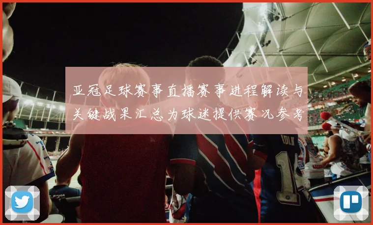 亚冠足球赛事直播赛事进程解读与关键战果汇总为球迷提供赛况参考