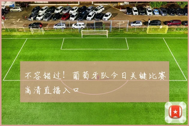 不容错过！葡萄牙队今日关键比赛高清直播入口