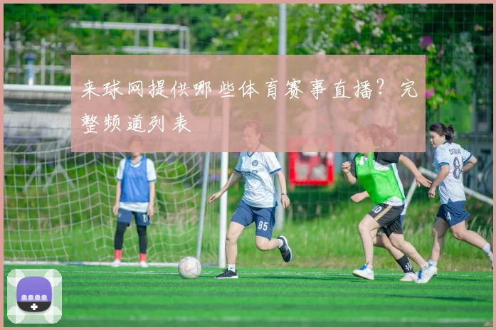 来球网提供哪些体育赛事直播？完整频道列表