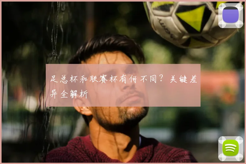 足总杯和联赛杯有何不同?关键差异全解析