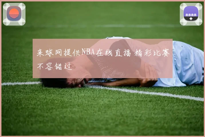 来球网提供NBA在线直播 精彩比赛不容错过