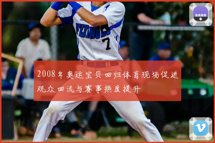 2008年奥运宝贝回归体育现场促进观众回流与赛事热度提升