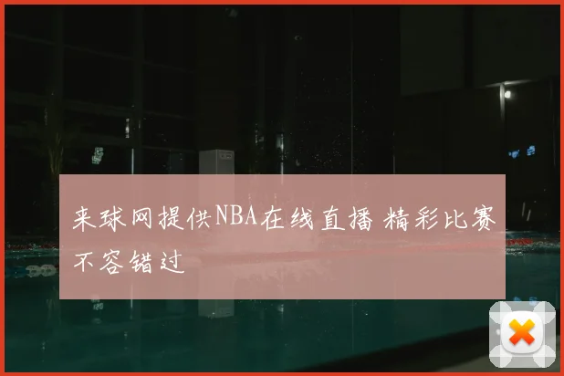 来球网提供NBA在线直播 精彩比赛不容错过
