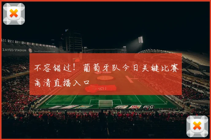 不容错过！葡萄牙队今日关键比赛高清直播入口