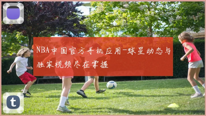 NBA中国官方手机应用-球星动态与独家视频尽在掌握