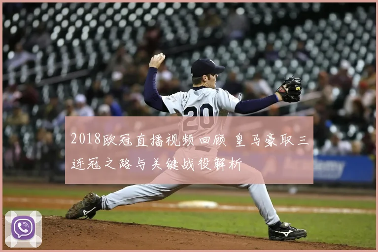 2018欧冠直播视频回顾 皇马豪取三连冠之路与关键战役解析