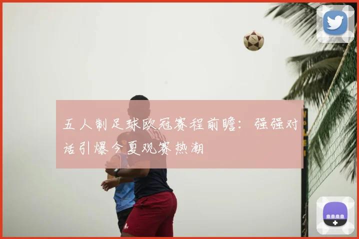 五人制足球欧冠赛程前瞻:强强对话引爆今夏观赛热潮