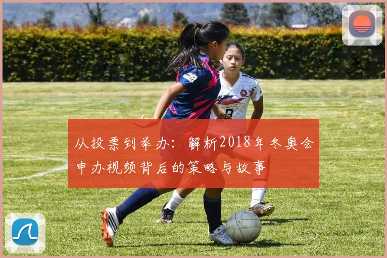从投票到举办:解析2018年冬奥会申办视频背后的策略与故事